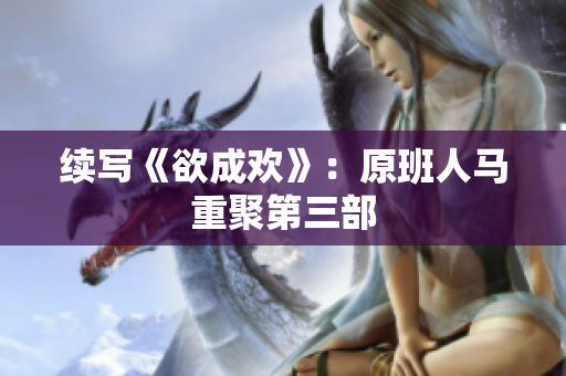 续写《欲成欢》：原班人马重聚第三部