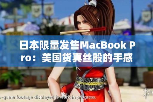 日本限量发售MacBook Pro：美国货真丝般的手感