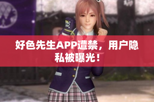好色先生APP遭禁，用户隐私被曝光！