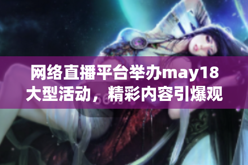 网络直播平台举办may18大型活动，精彩内容引爆观众热情