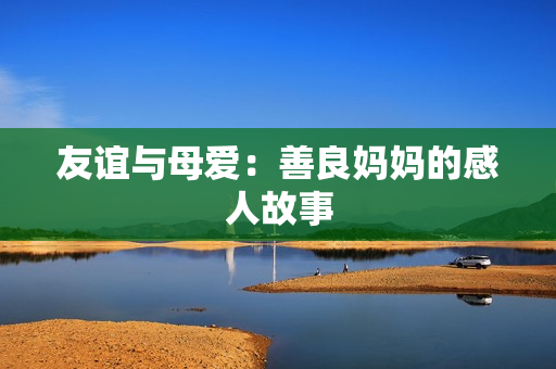 友谊与母爱：善良妈妈的感人故事