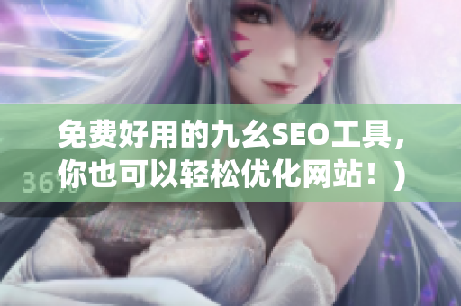 免费好用的九幺SEO工具，你也可以轻松优化网站！)