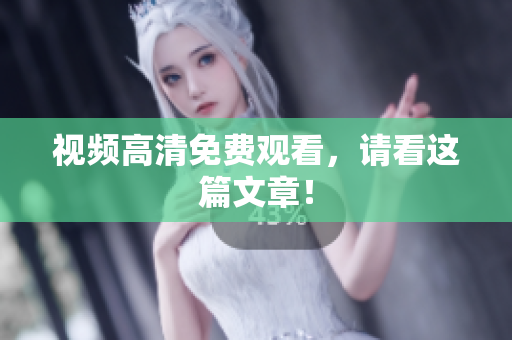 视频高清免费观看，请看这篇文章！