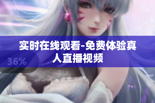 实时在线观看-免费体验真人直播视频