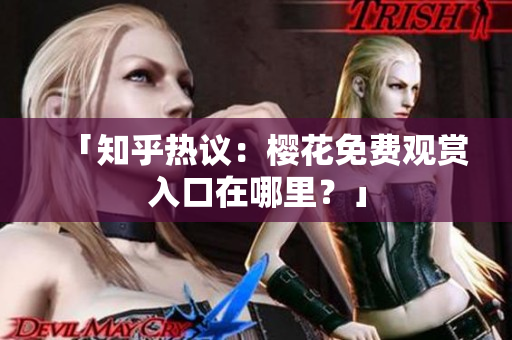 「知乎热议：樱花免费观赏入口在哪里？」