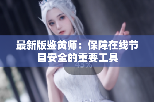 最新版鉴黄师：保障在线节目安全的重要工具