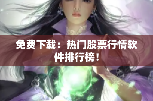 免费下载：热门股票行情软件排行榜！