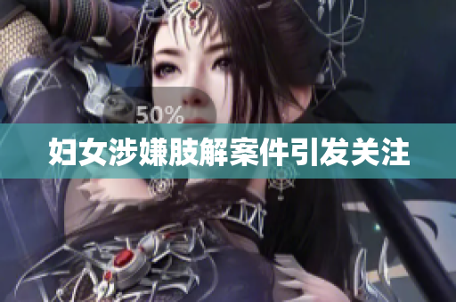 妇女涉嫌肢解案件引发关注