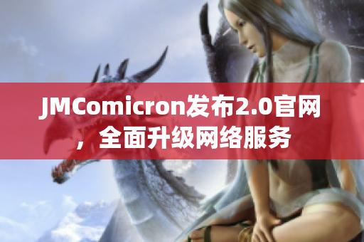 JMComicron发布2.0官网，全面升级网络服务