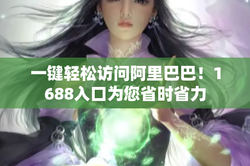 一键轻松访问阿里巴巴！1688入口为您省时省力