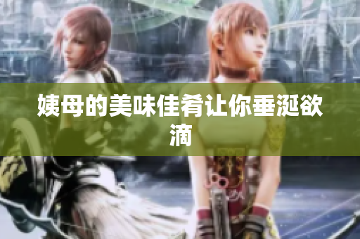 姨母的美味佳肴让你垂涎欲滴