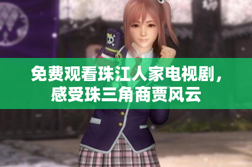 免费观看珠江人家电视剧，感受珠三角商贾风云