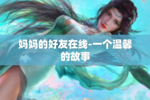 妈妈的好友在线-一个温馨的故事