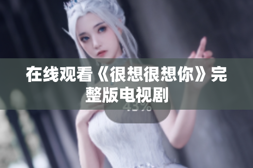 在线观看《很想很想你》完整版电视剧