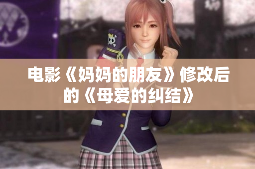 电影《妈妈的朋友》修改后的《母爱的纠结》