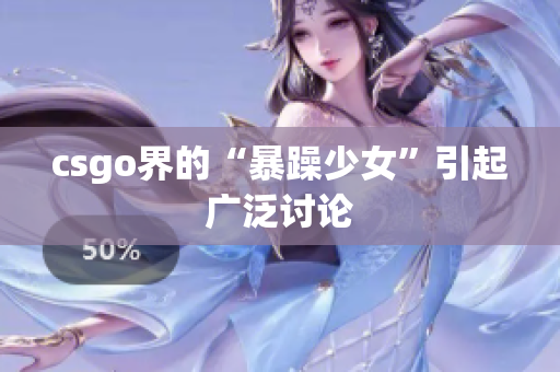 csgo界的“暴躁少女”引起广泛讨论