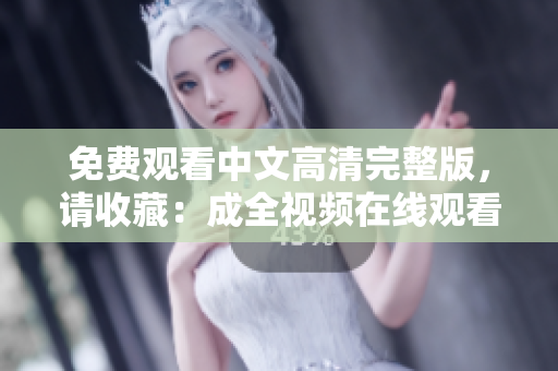 免费观看中文高清完整版，请收藏：成全视频在线观看