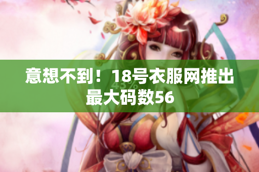 意想不到！18号衣服网推出最大码数56