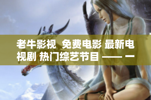 老牛影视  免费电影 最新电视剧 热门综艺节目 —— 一个休闲娱乐必备网站