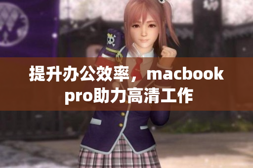 提升办公效率，macbook pro助力高清工作