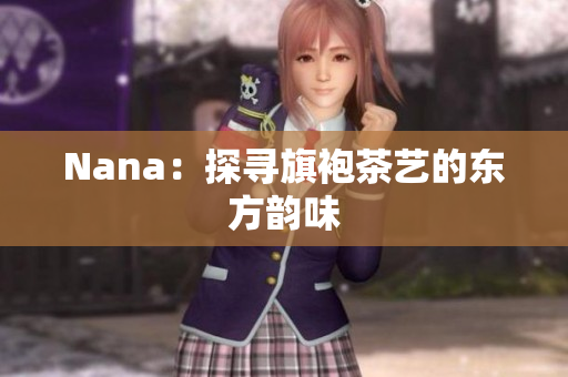 Nana：探寻旗袍茶艺的东方韵味