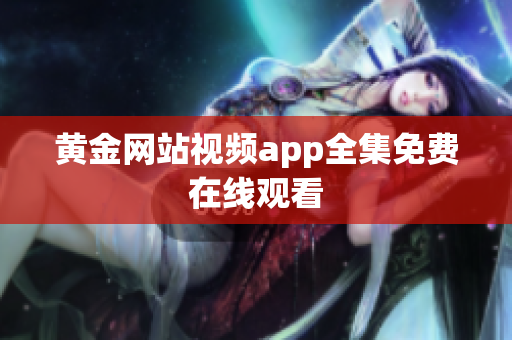 黄金网站视频app全集免费在线观看
