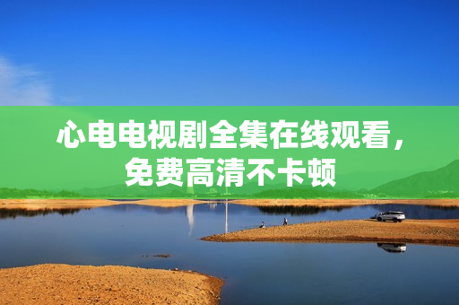 心电电视剧全集在线观看，免费高清不卡顿