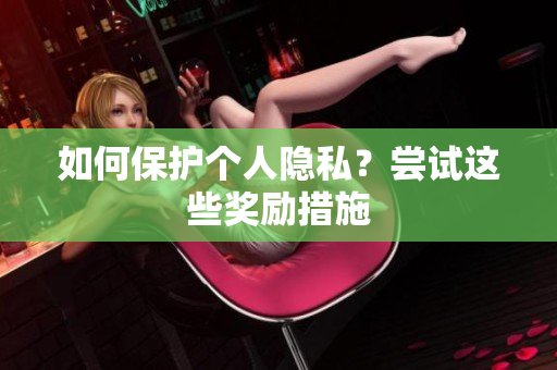 如何保护个人隐私？尝试这些奖励措施
