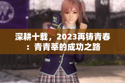 深耕十载，2023再铸青春：青青莘的成功之路