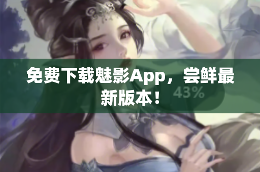 免费下载魅影App，尝鲜最新版本！