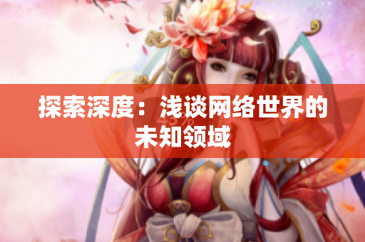 探索深度：浅谈网络世界的未知领域