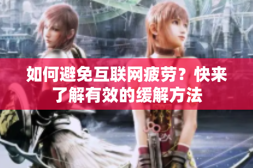 如何避免互联网疲劳？快来了解有效的缓解方法