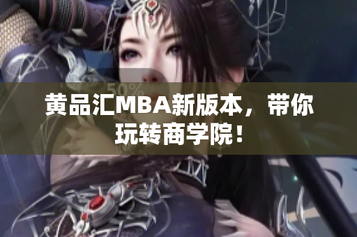 黄品汇MBA新版本，带你玩转商学院！