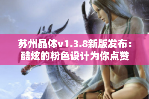苏州晶体v1.3.8新版发布：酷炫的粉色设计为你点赞