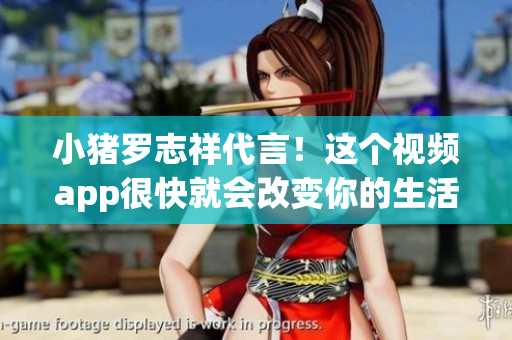 小猪罗志祥代言！这个视频app很快就会改变你的生活。