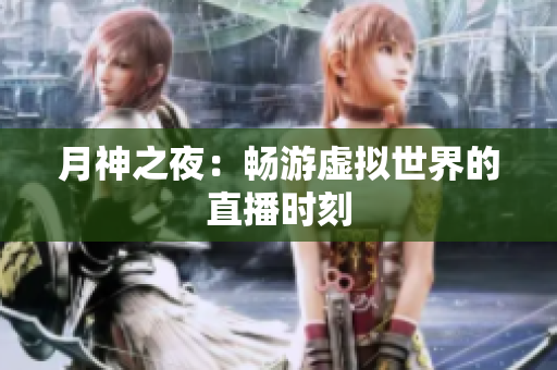 月神之夜：畅游虚拟世界的直播时刻