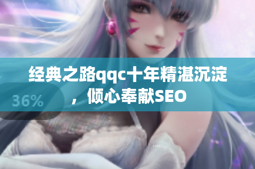 经典之路qqc十年精湛沉淀，倾心奉献SEO