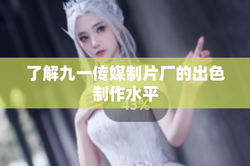 了解九一传媒制片厂的出色制作水平
