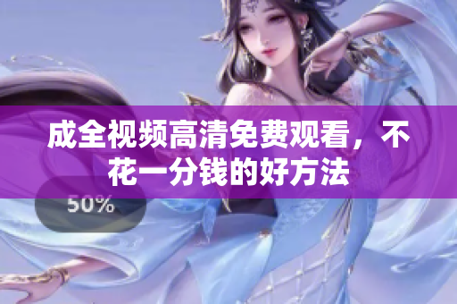 成全视频高清免费观看，不花一分钱的好方法