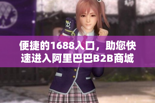 便捷的1688入口，助您快速进入阿里巴巴B2B商城
