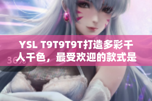 YSL T9T9T9T打造多彩千人千色，最受欢迎的款式是哪款？