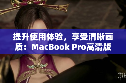 提升使用体验，享受清晰画质：MacBook Pro高清版