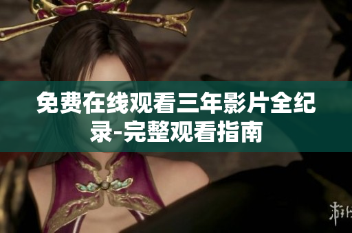 免费在线观看三年影片全纪录-完整观看指南