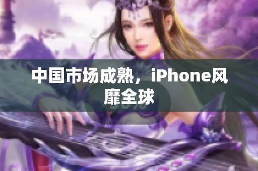 中国市场成熟，iPhone风靡全球