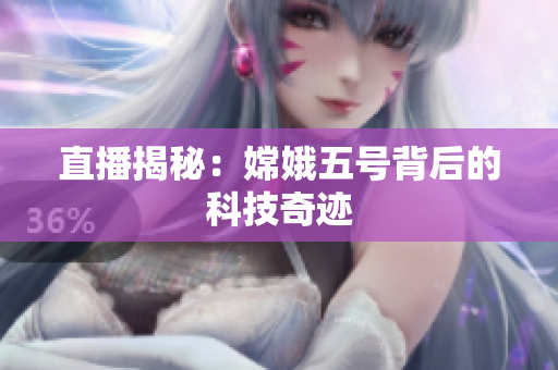 直播揭秘：嫦娥五号背后的科技奇迹