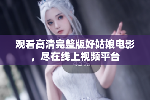 观看高清完整版好姑娘电影，尽在线上视频平台