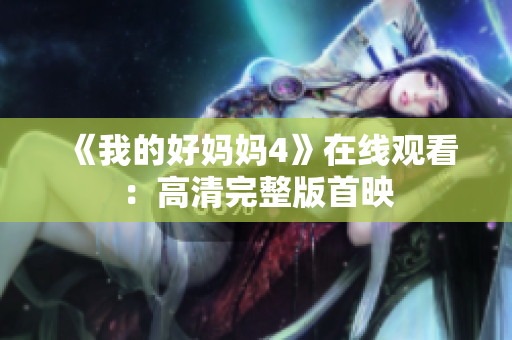 《我的好妈妈4》在线观看：高清完整版首映