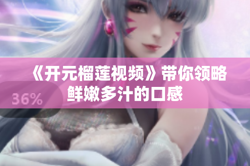 《开元榴莲视频》带你领略鲜嫩多汁的口感