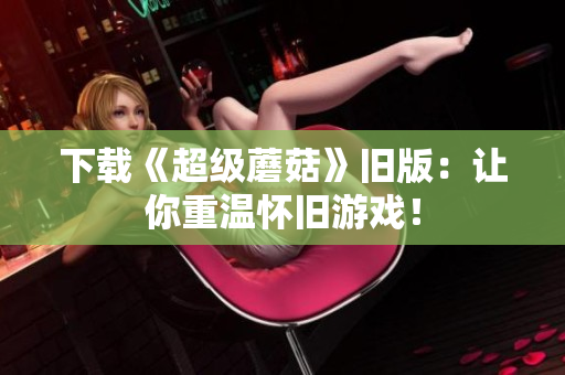 下载《超级蘑菇》旧版：让你重温怀旧游戏！
