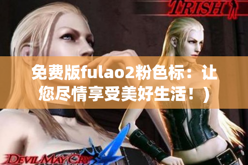 免费版fulao2粉色标：让您尽情享受美好生活！)